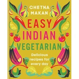 Easy Indian Vegetarian: Delicious Recipes for Every Day -- Chetna Makan
